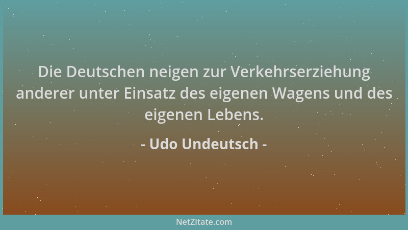 Udo Undeutsch - Die Deutschen neigen zur Verkehrserziehung anderer unter Einsatz des eigenen Wagens und des eigenen Lebens....