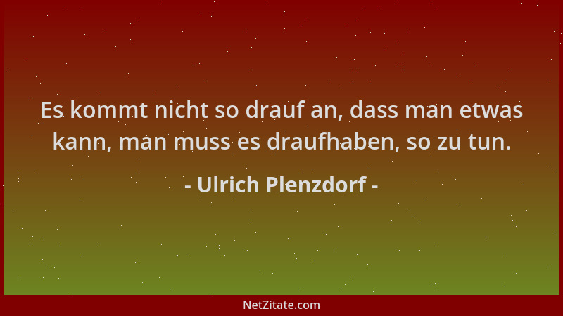 Ulrich Plenzdorf - Es kommt nicht so drauf an, dass man etwas kann, man muss es draufhaben, so zu tun....