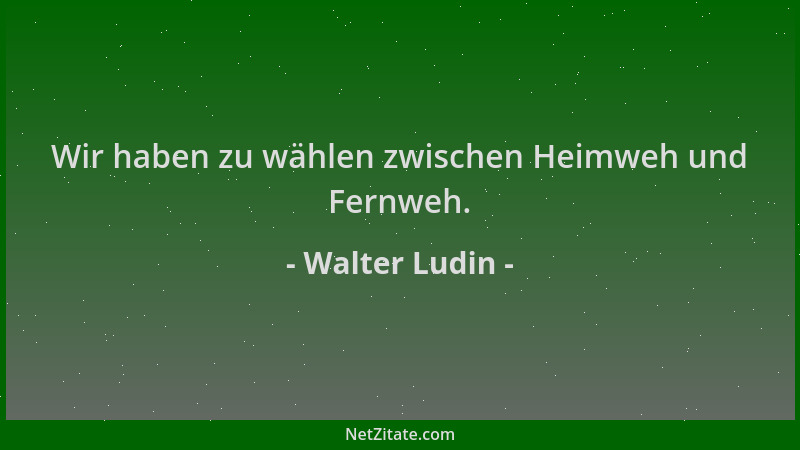 Walter Ludin - Wir haben zu wählen zwischen Heimweh und Fernweh....
