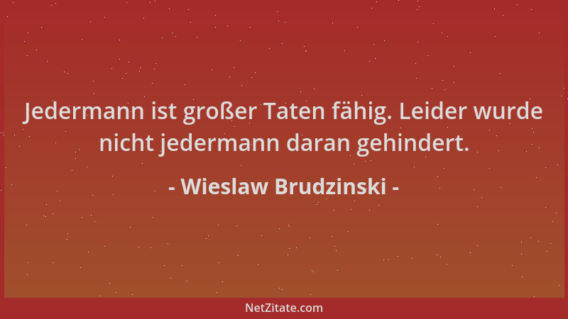 Wieslaw Brudzinski - Jedermann ist großer Taten fähig. Leider wurde nicht jedermann daran gehindert....