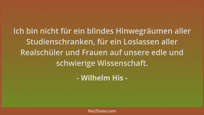 Wilhelm His - Ich bin nicht für ein blindes Hinwegräumen aller Studienschranken, für ein Loslassen aller Realschüler und Fr...