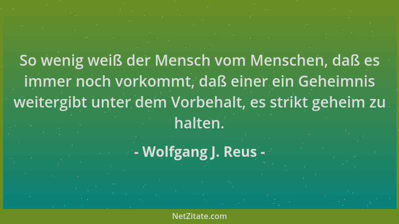 Wolfgang J. Reus - So wenig weiß der Mensch vom Menschen, daß es immer noch vorkommt, daß einer ein Geheimnis weitergibt un...