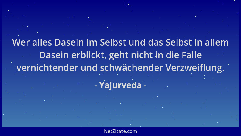 Yajurveda - Wer alles Dasein im Selbst und das Selbst in allem Dasein erblickt, geht nicht in die Falle vernichtender und s...