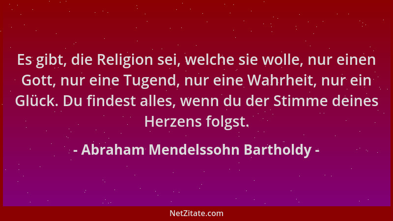 Abraham Mendelssohn Bartholdy - Es gibt, die Religion sei, welche sie wolle, nur einen Gott, nur eine Tugend, nur eine Wahr...