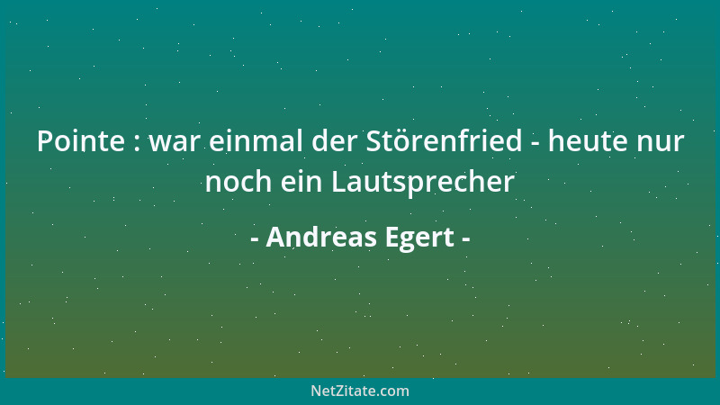 Andreas Egert - Pointe : war einmal der Störenfried - heute nur noch ein Lautsprecher...