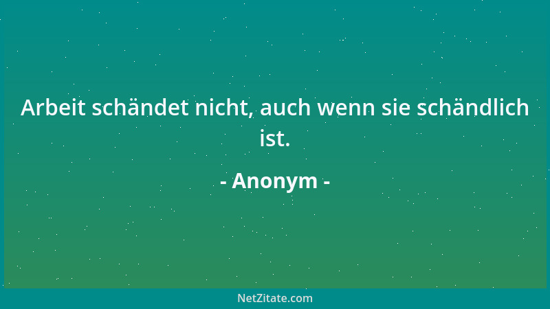 Anonym - Arbeit schändet nicht, auch wenn sie schändlich ist....