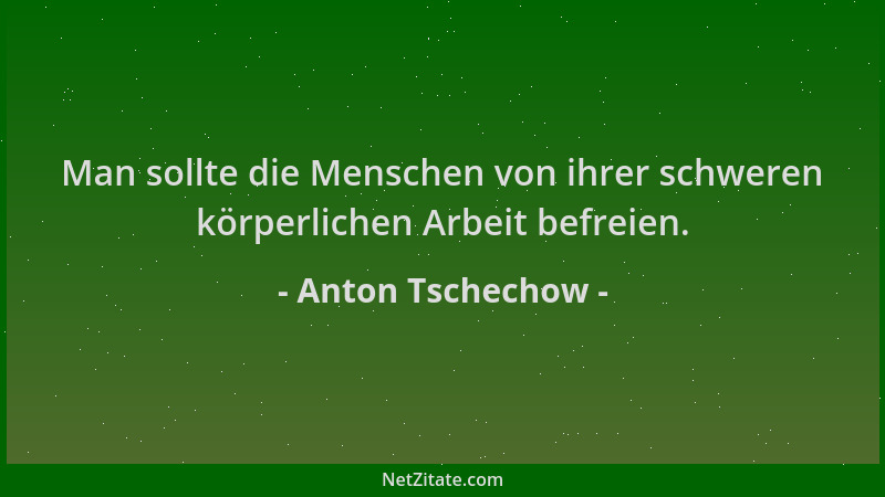 Anton Tschechow - Man sollte die Menschen von ihrer schweren körperlichen Arbeit befreien....