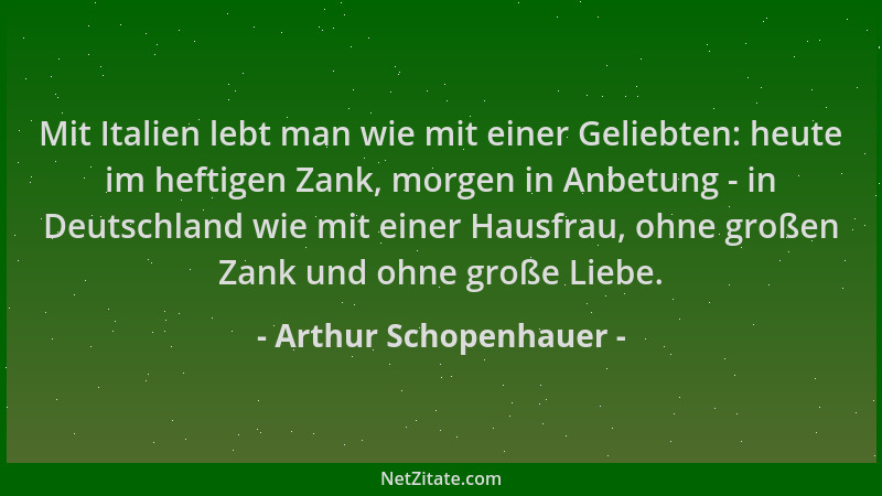 Arthur Schopenhauer - Mit Italien lebt man wie mit einer Geliebten: heute im heftigen Zank, morgen in Anbetung - in Deutsch...