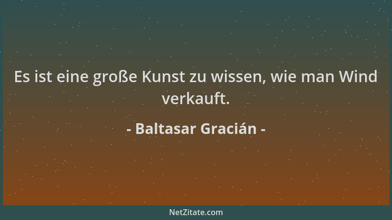Baltasar Gracián - Es ist eine große Kunst zu wissen, wie man Wind verkauft....