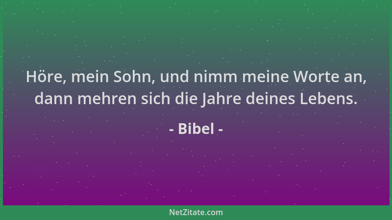 Bibel - Höre, mein Sohn, und nimm meine Worte an, dann mehren sich die Jahre deines Lebens....