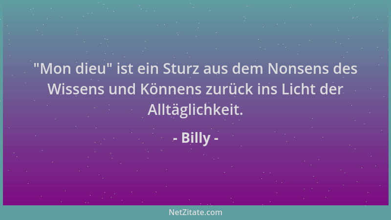 Billy -  "Mon dieu " ist ein Sturz aus dem Nonsens des Wissens und Könnens zurück ins Licht der Alltäglichkeit....