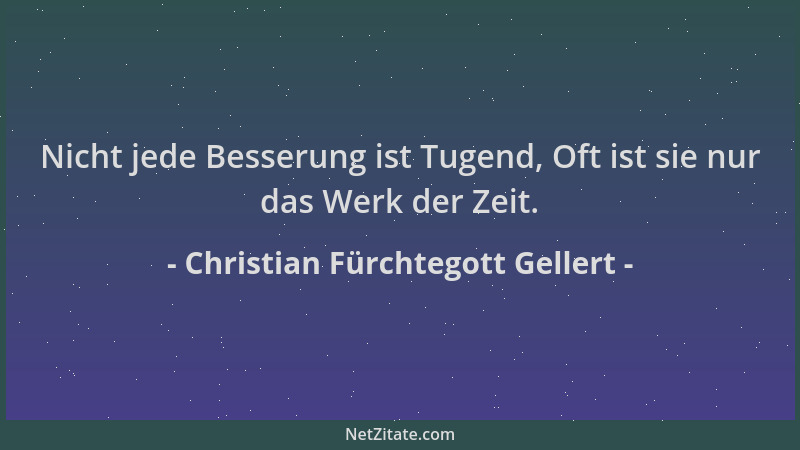 Christian Fürchtegott Gellert - Nicht jede Besserung ist Tugend, Oft ist sie nur das Werk der Zeit....
