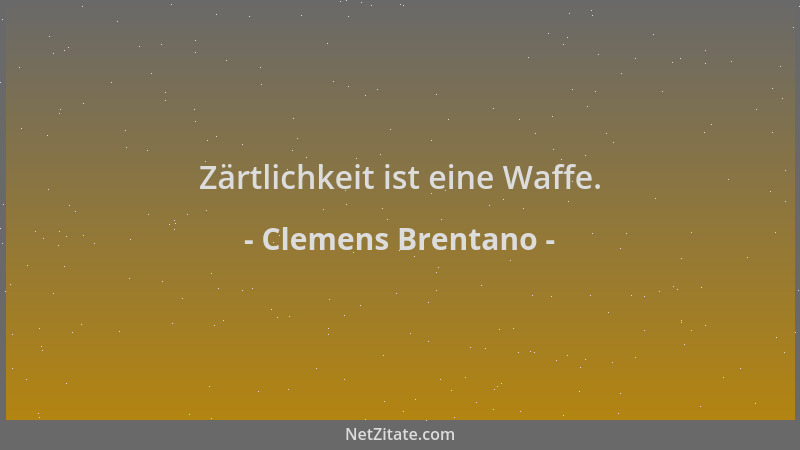 Clemens Brentano - Zärtlichkeit ist eine Waffe....