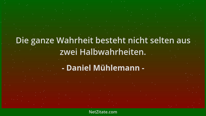 Daniel Mühlemann - Die ganze Wahrheit besteht nicht selten aus zwei Halbwahrheiten....