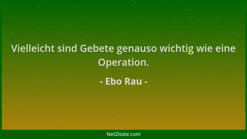 Ebo Rau - Vielleicht sind Gebete genauso wichtig wie eine Operation....