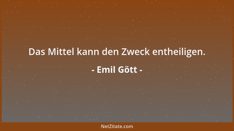 Emil Gött - Das Mittel kann den Zweck entheiligen....