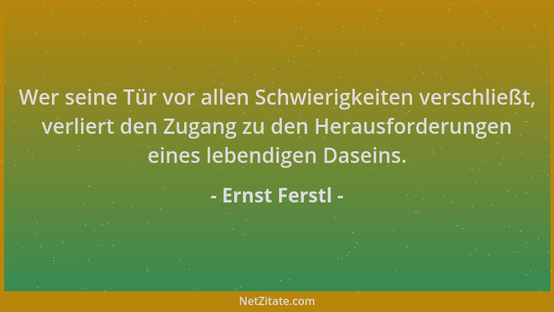 Ernst Ferstl - Wer seine Tür vor allen Schwierigkeiten verschließt, verliert den Zugang zu den Herausforderungen eines lebe...