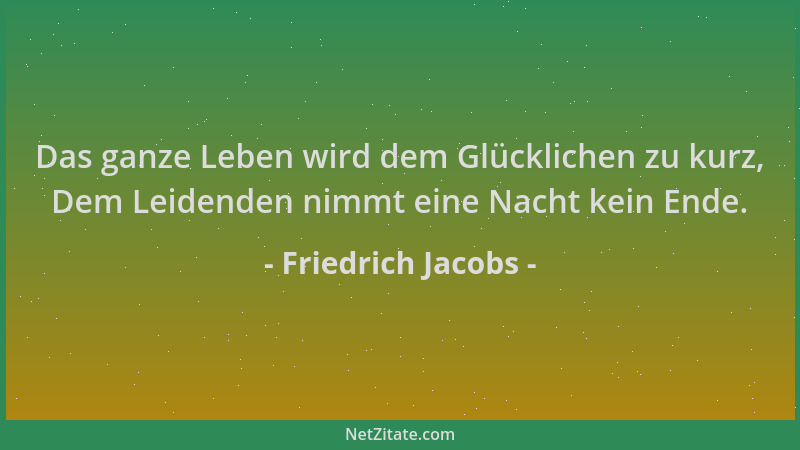 Friedrich Jacobs - Das ganze Leben wird dem Glücklichen zu kurz, Dem Leidenden nimmt eine Nacht kein Ende....