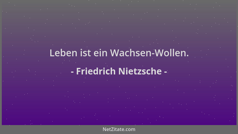 Friedrich Nietzsche - Leben ist ein Wachsen-Wollen....