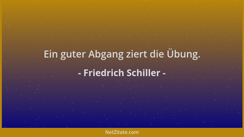 Friedrich Schiller - Ein guter Abgang ziert die Übung....