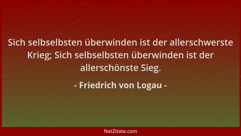 Friedrich von Logau - Sich selbselbsten überwinden ist der allerschwerste Krieg; Sich selbselbsten überwinden ist der aller...