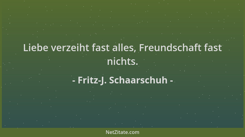 Fritz-J. Schaarschuh - Liebe verzeiht fast alles, Freundschaft fast nichts....