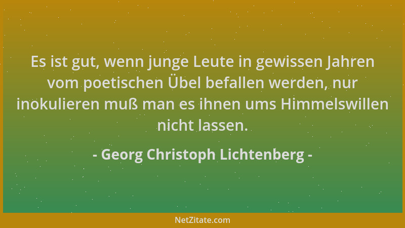 Georg Christoph Lichtenberg - Es ist gut, wenn junge Leute in gewissen Jahren vom poetischen Übel befallen werden, nur inok...