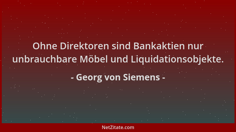Georg von Siemens - Ohne Direktoren sind Bankaktien nur unbrauchbare Möbel und Liquidationsobjekte....