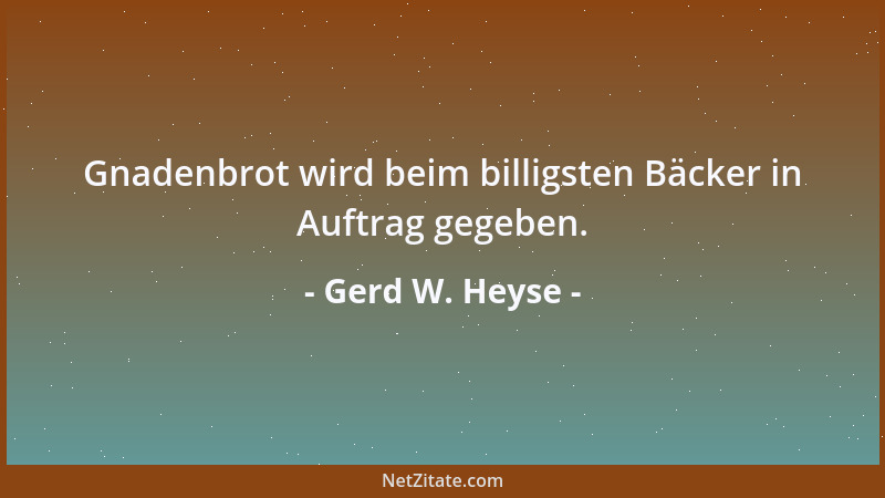 Gerd W. Heyse - Gnadenbrot wird beim billigsten Bäcker in Auftrag gegeben....