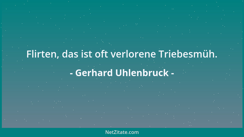 Gerhard Uhlenbruck - Flirten, das ist oft verlorene Triebesmüh....