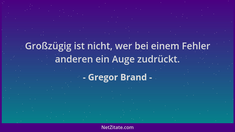 Gregor Brand - Großzügig ist nicht, wer bei einem Fehler anderen ein Auge zudrückt....