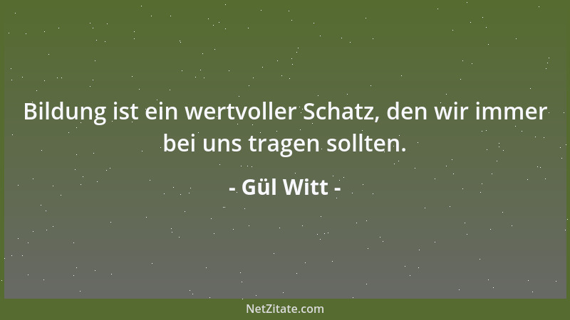 Gül Witt - Bildung ist ein wertvoller Schatz, den wir immer bei uns tragen sollten....