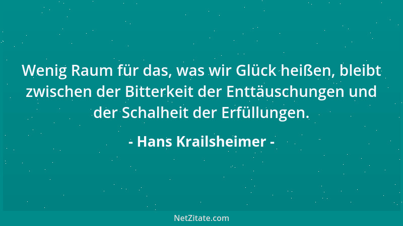 Hans Krailsheimer - Wenig Raum für das, was wir Glück heißen, bleibt zwischen der Bitterkeit der Enttäuschungen und der Sch...