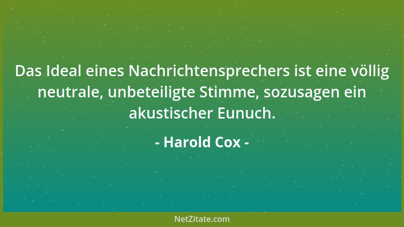 Harold Cox - Das Ideal eines Nachrichtensprechers ist eine völlig neutrale, unbeteiligte Stimme, sozusagen ein akustischer...