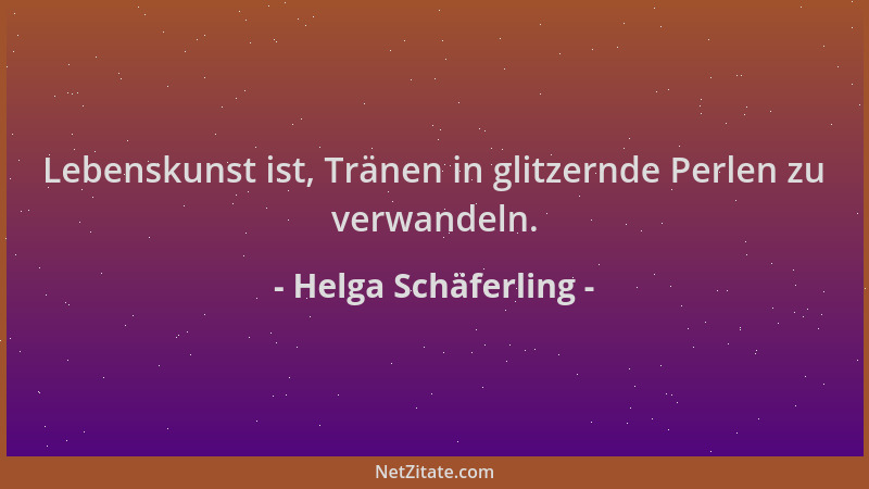 Helga Schäferling - Lebenskunst ist, Tränen in glitzernde Perlen zu verwandeln....