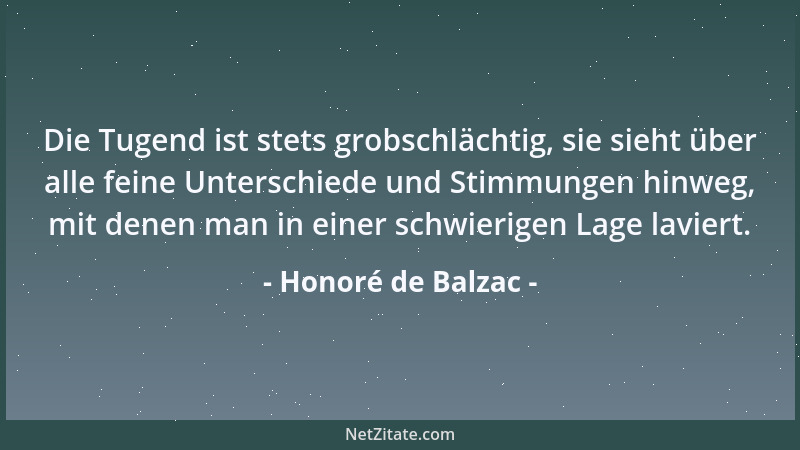 Honoré de Balzac - Die Tugend ist stets grobschlächtig, sie sieht über alle feine Unterschiede und Stimmungen hinweg, mit d...