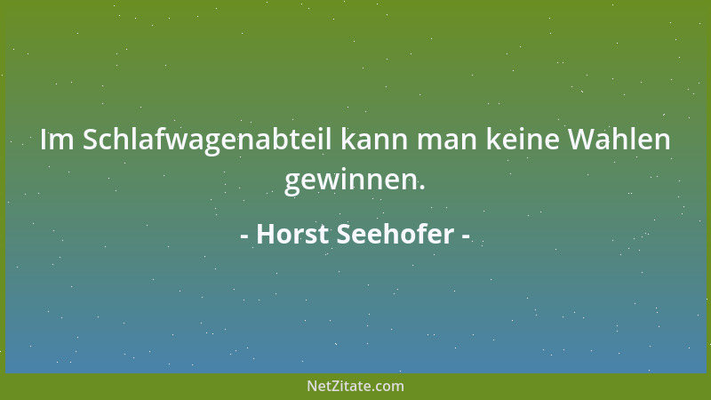 Horst Seehofer - Im Schlafwagenabteil kann man keine Wahlen gewinnen....