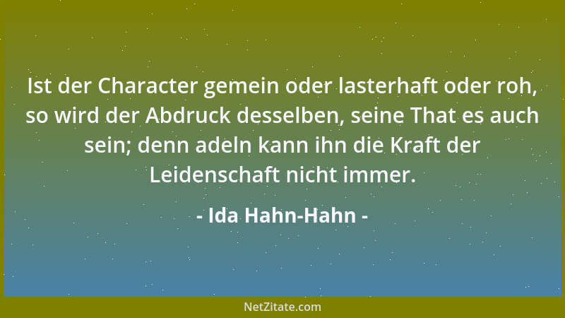 Ida Hahn-Hahn - Ist der Character gemein oder lasterhaft oder roh, so wird der Abdruck desselben, seine That es auch sein;...