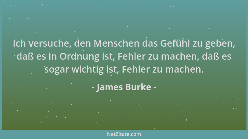 James Burke - Ich versuche, den Menschen das Gefühl zu geben, daß es in Ordnung ist, Fehler zu machen, daß es sogar wichtig...