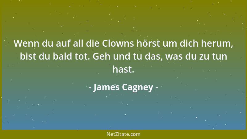 James Cagney - Wenn du auf all die Clowns hörst um dich herum, bist du bald tot. Geh und tu das, was du zu tun hast....