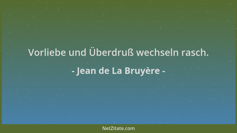 Jean de La Bruyère - Vorliebe und Überdruß wechseln rasch....