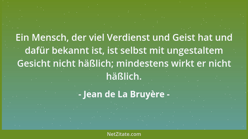 Jean de La Bruyère - Ein Mensch, der viel Verdienst und Geist hat und dafür bekannt ist, ist selbst mit ungestaltem Gesicht...