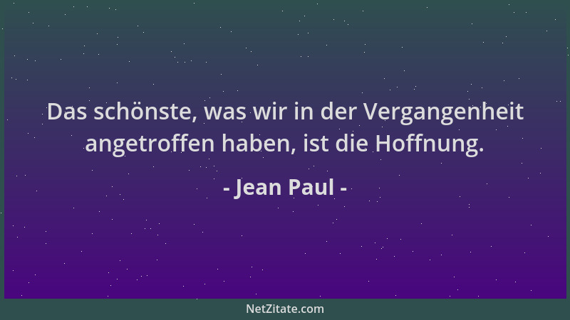 Jean Paul - Das schönste, was wir in der Vergangenheit angetroffen haben, ist die Hoffnung....