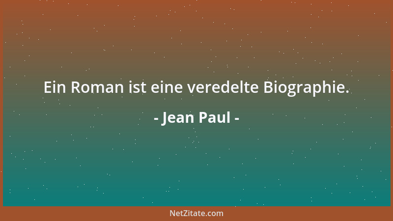 Jean Paul - Ein Roman ist eine veredelte Biographie....