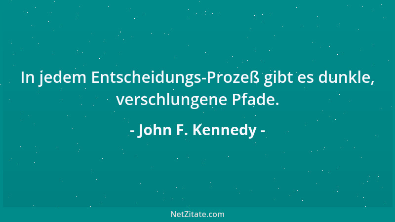 John F. Kennedy - In jedem Entscheidungs-Prozeß gibt es dunkle, verschlungene Pfade....