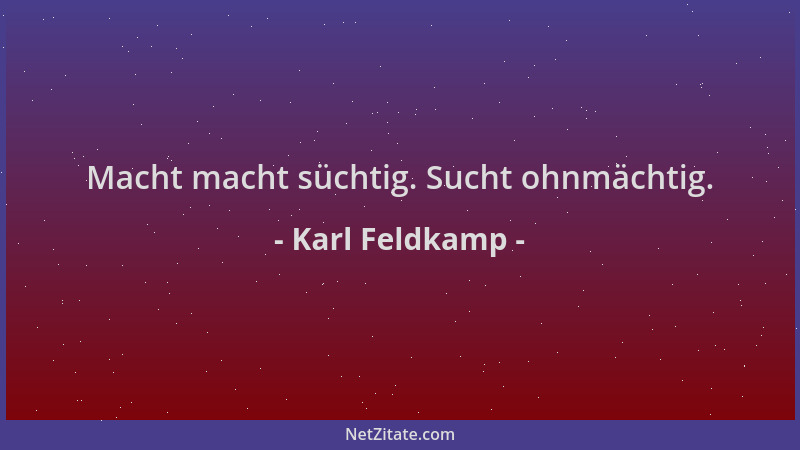 Karl Feldkamp - Macht macht süchtig. Sucht ohnmächtig....