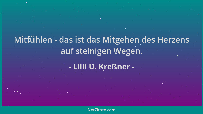 Lilli U. Kreßner - Mitfühlen - das ist das Mitgehen des Herzens auf steinigen Wegen....