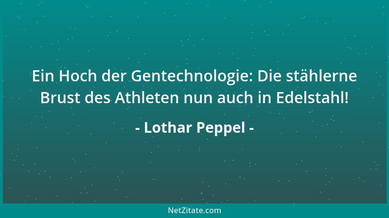 Lothar Peppel - Ein Hoch der Gentechnologie: Die stählerne Brust des Athleten nun auch in Edelstahl!...