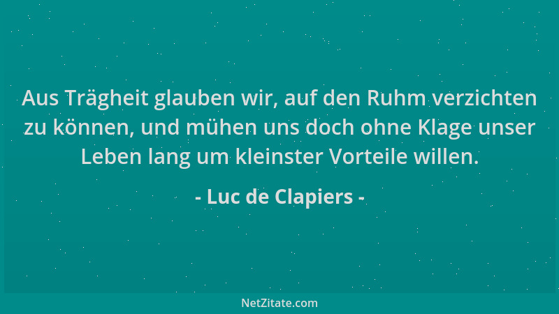 Luc de Clapiers - Aus Trägheit glauben wir, auf den Ruhm verzichten zu können, und mühen uns doch ohne Klage unser Leben la...