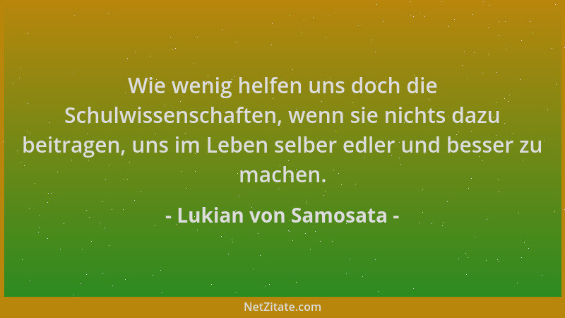 Lukian von Samosata - Wie wenig helfen uns doch die Schulwissenschaften, wenn sie nichts dazu beitragen, uns im Leben selbe...